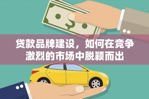丰满贷款品牌建设，如何在竞争激烈的市场中脱颖而出