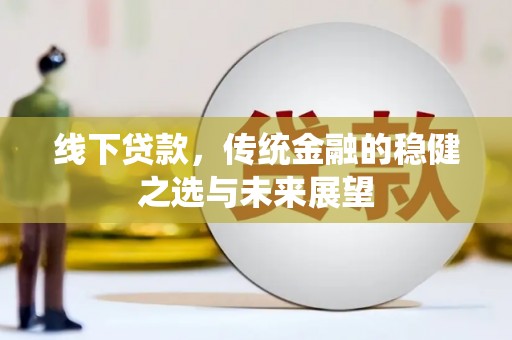 丰满线下贷款，传统金融的稳健之选与未来展望