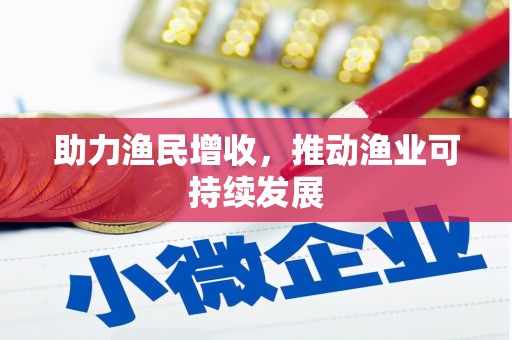 丰满助力渔民增收，推动渔业可持续发展