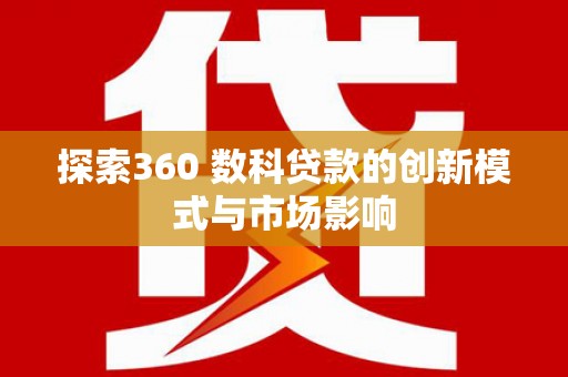 丰满探索360 数科贷款的创新模式与市场影响