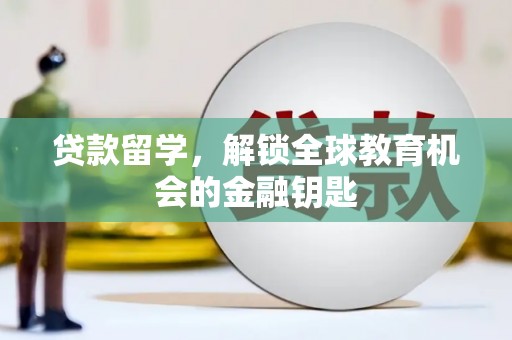 丰满贷款留学，解锁全球教育机会的金融钥匙