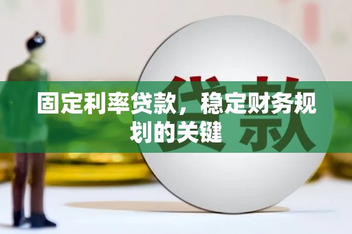 丰满固定利率贷款，稳定财务规划的关键
