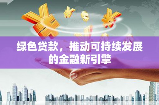 丰满绿色贷款，推动可持续发展的金融新引擎