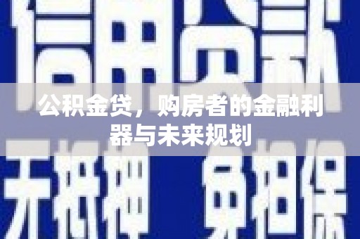 丰满公积金贷，购房者的金融利器与未来规划