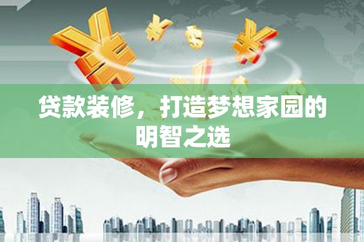 丰满贷款装修，打造梦想家园的明智之选
