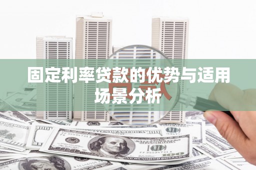 丰满固定利率贷款的优势与适用场景分析
