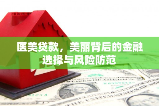 丰满医美贷款，美丽背后的金融选择与风险防范