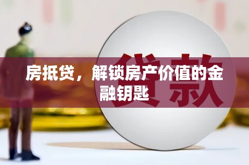 丰满房抵贷，解锁房产价值的金融钥匙
