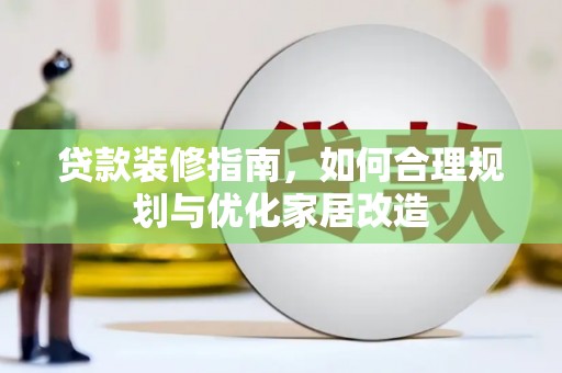 丰满贷款装修指南，如何合理规划与优化家居改造