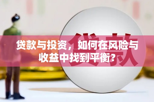 丰满贷款与投资，如何在风险与收益中找到平衡？