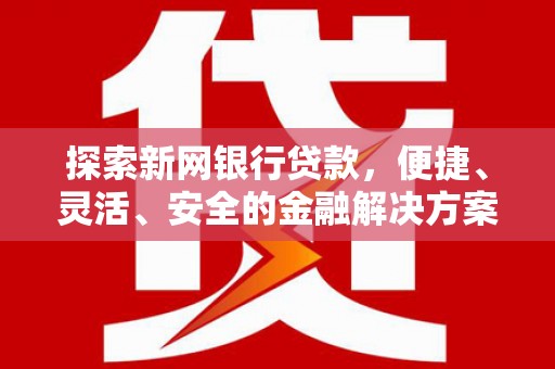 丰满探索新网银行贷款，便捷、灵活、安全的金融解决方案