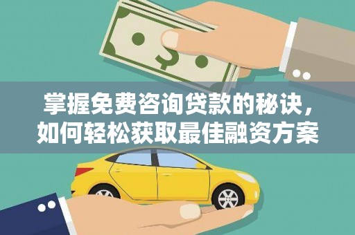 丰满掌握免费咨询贷款的秘诀，如何轻松获取最佳融资方案