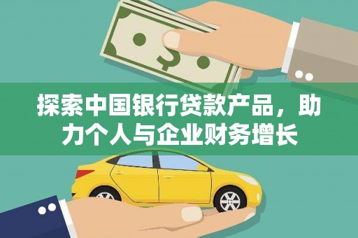 丰满探索中国银行贷款产品，助力个人与企业财务增长