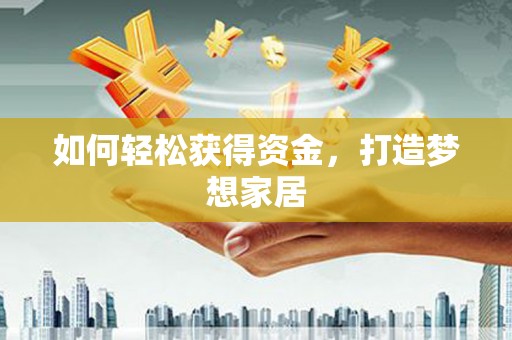 丰满如何轻松获得资金，打造梦想家居