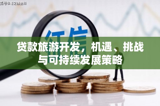 丰满贷款旅游开发，机遇、挑战与可持续发展策略