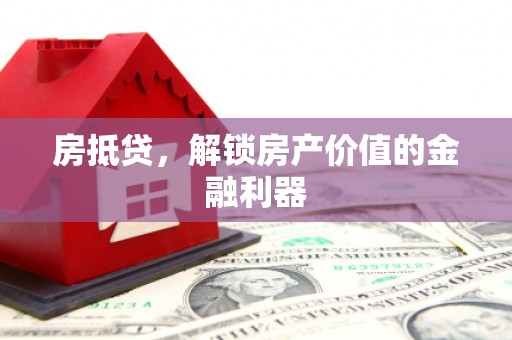 丰满房抵贷，解锁房产价值的金融利器