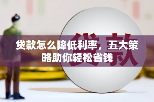 丰满贷款怎么降低利率，五大策略助你轻松省钱