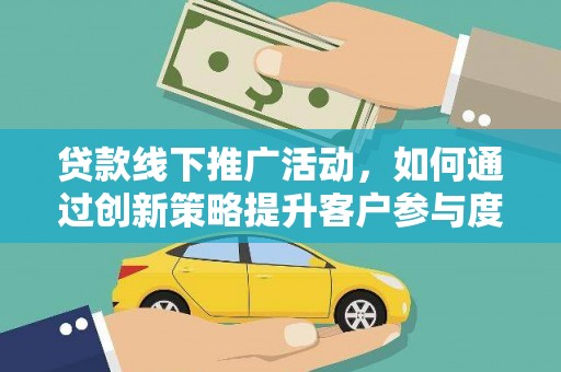 丰满贷款线下推广活动，如何通过创新策略提升客户参与度