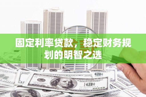 丰满固定利率贷款，稳定财务规划的明智之选
