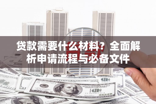 丰满贷款需要什么材料？全面解析申请流程与必备文件