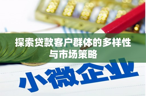 丰满探索贷款客户群体的多样性与市场策略