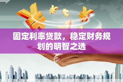 丰满固定利率贷款，稳定财务规划的明智之选