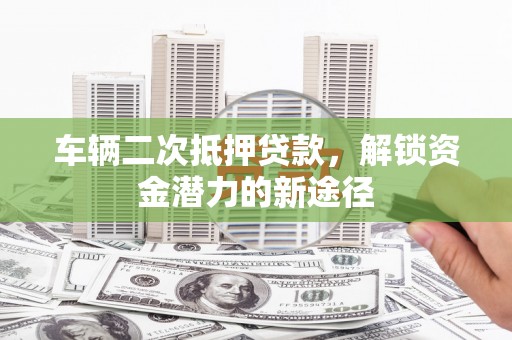 丰满车辆二次抵押贷款，解锁资金潜力的新途径