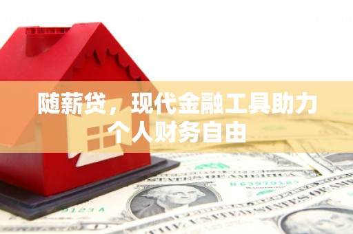 丰满随薪贷，现代金融工具助力个人财务自由