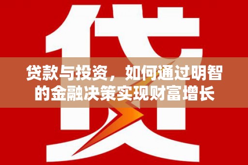 丰满贷款与投资，如何通过明智的金融决策实现财富增长