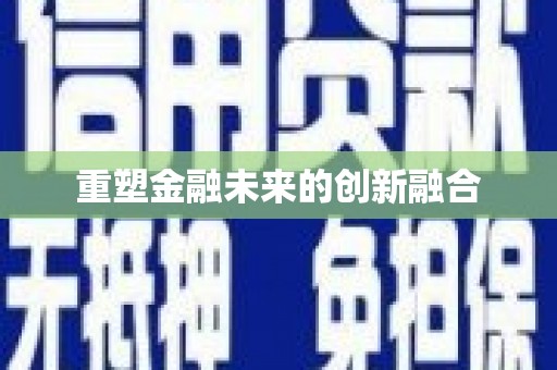 丰满重塑金融未来的创新融合