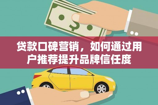 丰满贷款口碑营销，如何通过用户推荐提升品牌信任度