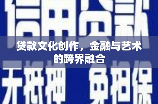 丰满贷款文化创作，金融与艺术的跨界融合
