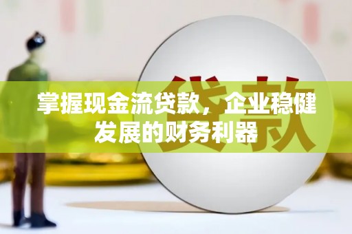 丰满掌握现金流贷款，企业稳健发展的财务利器