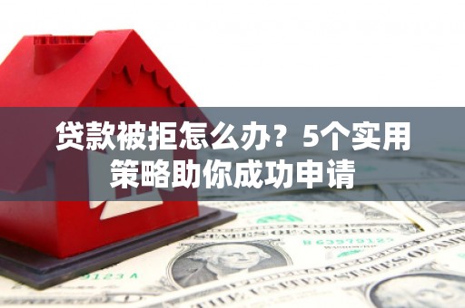丰满贷款被拒怎么办？5个实用策略助你成功申请