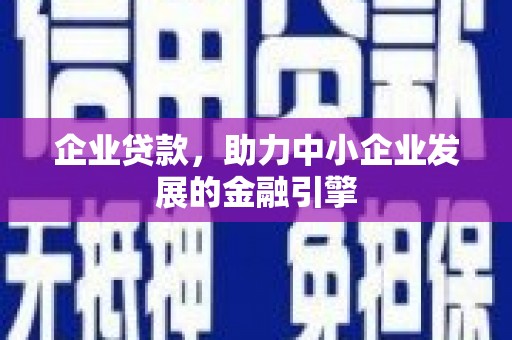丰满企业贷款，助力中小企业发展的金融引擎