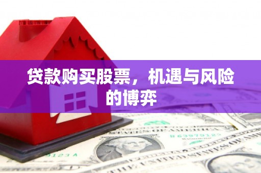 丰满贷款购买股票，机遇与风险的博弈