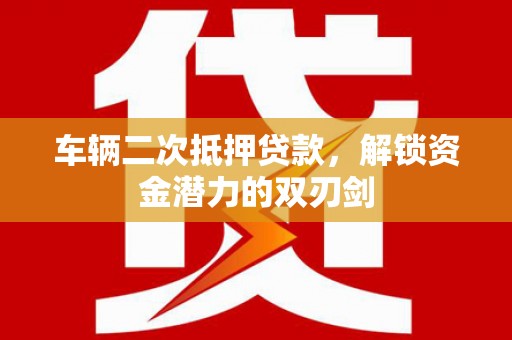 丰满车辆二次抵押贷款，解锁资金潜力的双刃剑
