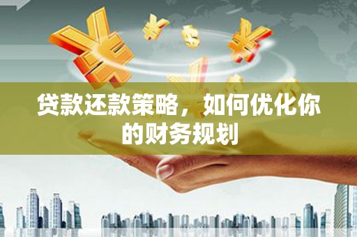 丰满贷款还款策略，如何优化你的财务规划