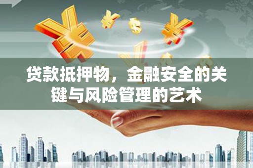 丰满贷款抵押物，金融安全的关键与风险管理的艺术