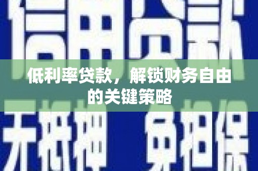 丰满低利率贷款，解锁财务自由的关键策略