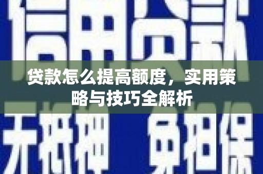 丰满贷款怎么提高额度，实用策略与技巧全解析
