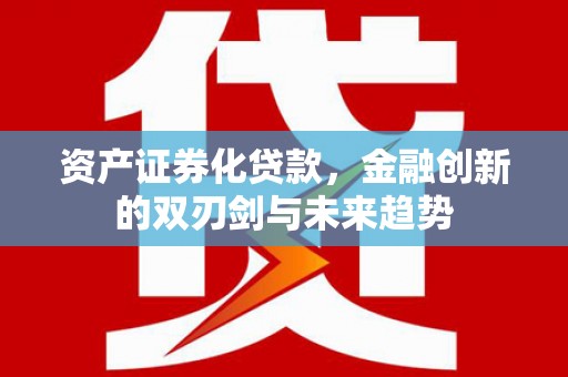 丰满资产证券化贷款，金融创新的双刃剑与未来趋势