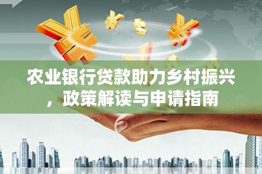 丰满农业银行贷款助力乡村振兴，政策解读与申请指南