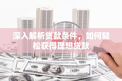 丰满深入解析贷款条件，如何轻松获得理想贷款