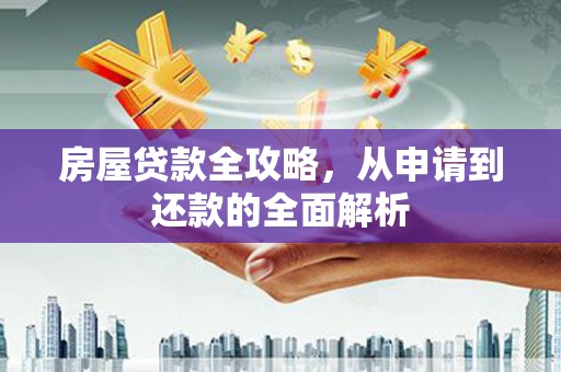 丰满房屋贷款全攻略，从申请到还款的全面解析