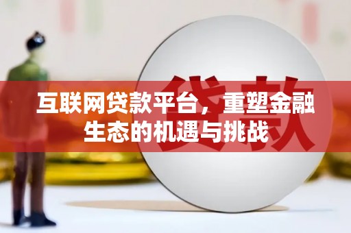 丰满互联网贷款平台，重塑金融生态的机遇与挑战