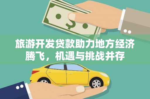 丰满旅游开发贷款助力地方经济腾飞，机遇与挑战并存