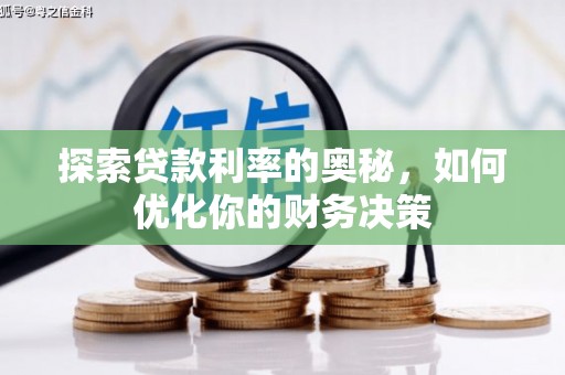 丰满探索贷款利率的奥秘，如何优化你的财务决策