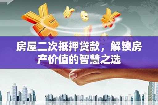 丰满房屋二次抵押贷款，解锁房产价值的智慧之选