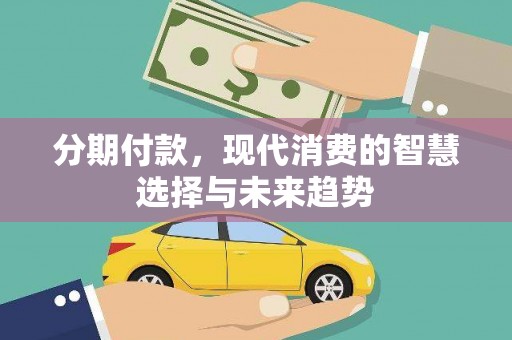 丰满分期付款，现代消费的智慧选择与未来趋势